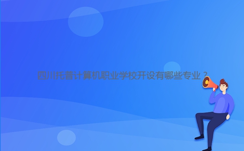 四川托普計(jì)算機(jī)職業(yè)學(xué)校開(kāi)設(shè)有哪些專業(yè)？