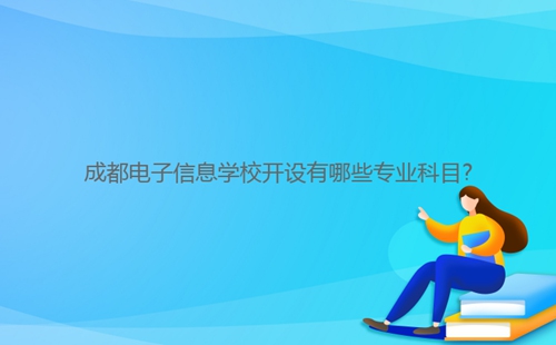 成都電子信息學校開設(shè)有哪些專業(yè)科目?