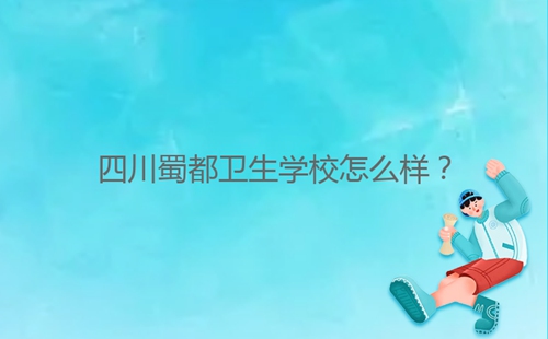 四川蜀都衛(wèi)生學(xué)校怎么樣？