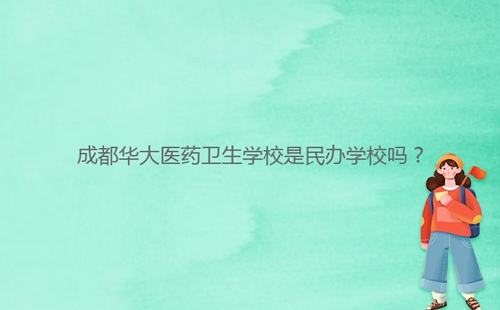 成都華大醫(yī)藥衛(wèi)生學(xué)校是民辦學(xué)校嗎？