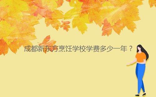 成都新東方烹飪學(xué)校學(xué)費多少一年？