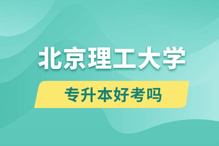 北京理工大學(xué)專升本好考嗎？