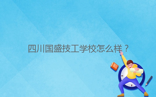四川國(guó)盛技工學(xué)校怎么樣？
