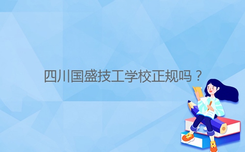 四川國盛技工學校正規(guī)嗎？