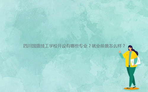 四川國盛技工學(xué)校開設(shè)有哪些專業(yè)？就業(yè)前景怎么樣？