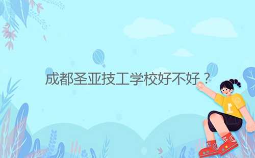 成都圣亞技工學(xué)校好不好？