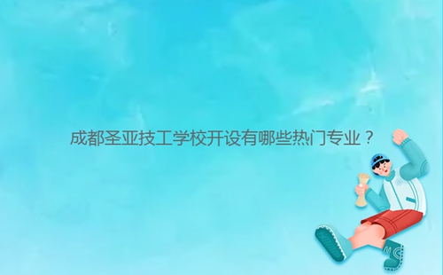 成都圣亞技工學(xué)校開(kāi)設(shè)有哪些熱門(mén)專(zhuān)業(yè)？