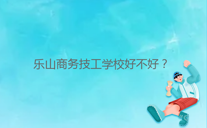 樂山商務(wù)技工學(xué)校好不好？ 