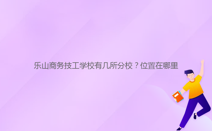 樂山商務技工學校有幾所分校？位置在哪里