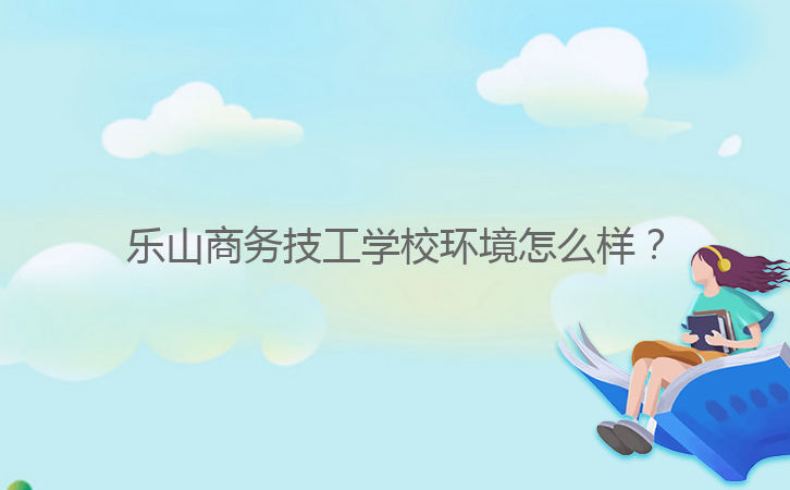 樂山商務(wù)技工學(xué)校環(huán)境怎么樣？