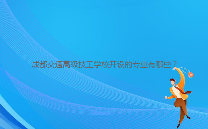 成都交通高級技工學(xué)校開設(shè)的專業(yè)有哪些？