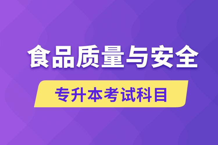 食品質(zhì)量與安全專升本考什么科目？考試哪些內(nèi)容？