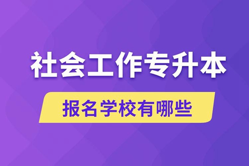 社會工作專升本學(xué)校有哪些可報名？