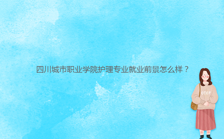 四川城市職業(yè)學(xué)院護(hù)理專業(yè)就業(yè)前景怎么樣？