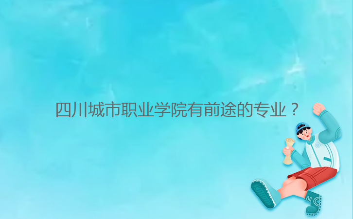 四川城市職業(yè)學(xué)院有前途的專業(yè)？