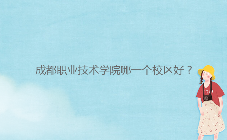 成都職業(yè)技術(shù)學(xué)院哪一個(gè)校區(qū)好?
