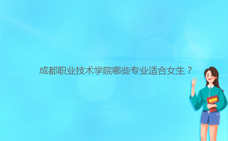  成都職業(yè)技術(shù)學(xué)院哪些專業(yè)適合女生？
