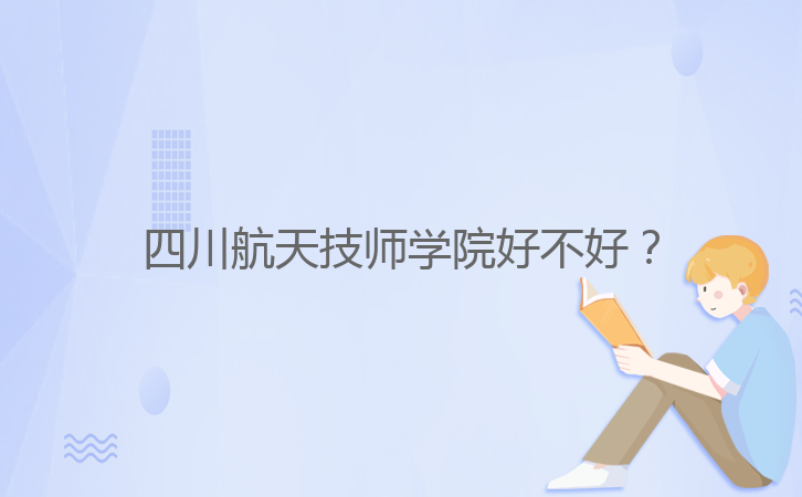 四川航天技師學(xué)院好不好？
