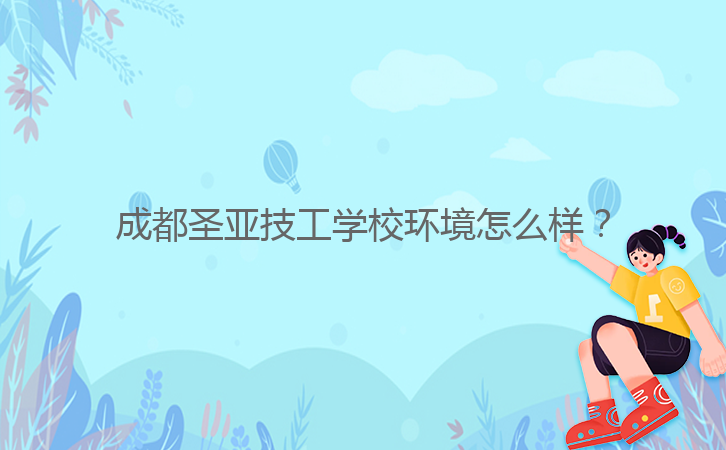 成都圣亞技工學(xué)校環(huán)境怎么樣？