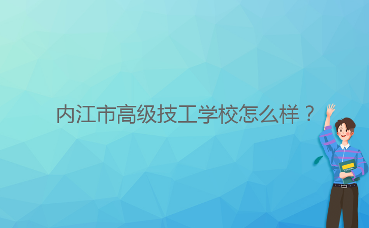 內(nèi)江市高級技工學(xué)校怎么樣？
