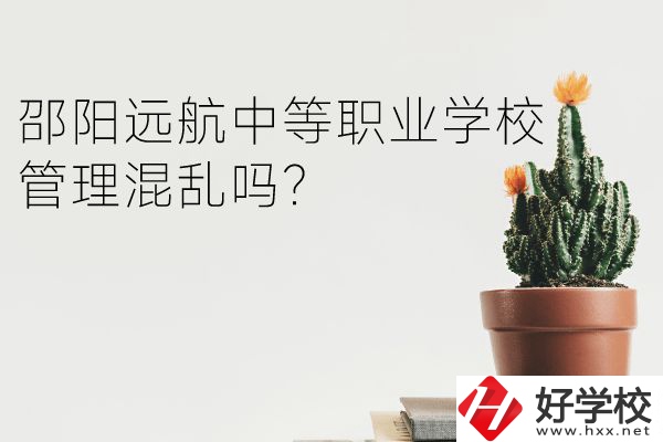 邵陽(yáng)遠(yuǎn)航中等職業(yè)學(xué)校怎么樣？管理混亂嗎？