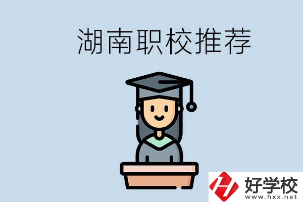 湖南有什么好的職校推薦？職校有哪些專業(yè)？