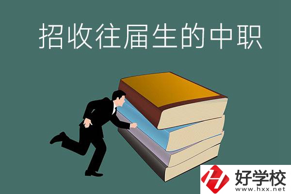 長沙招收往屆生的中職學(xué)校有哪些？