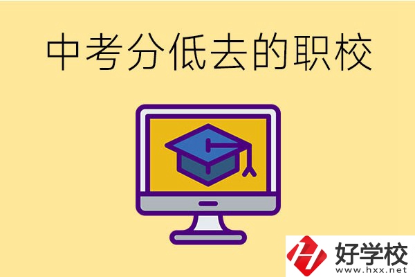 中考分數(shù)低可以去長沙的哪些職校？