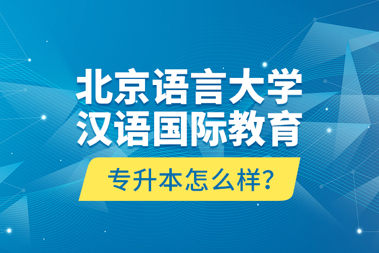 北京語言大學漢語國際教育專升本怎么樣？