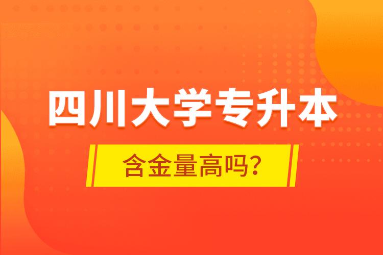 四川大學專升本含金量高嗎？