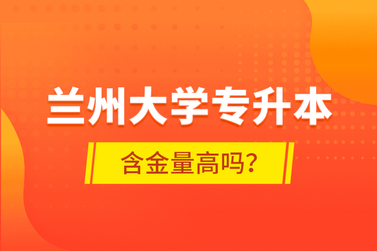 蘭州大學(xué)專升本含金量高嗎？
