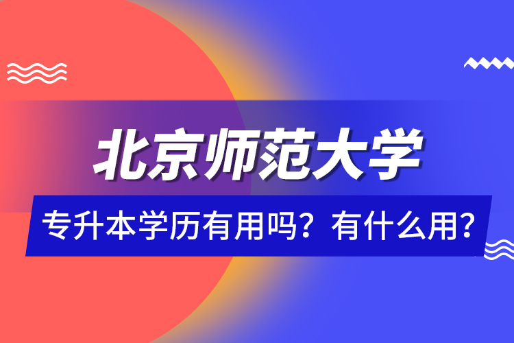 北京師范大學專升本學歷有用嗎？有什么用？
