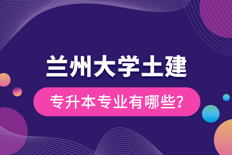 蘭州大學(xué)土建專(zhuān)升本專(zhuān)業(yè)有哪些？