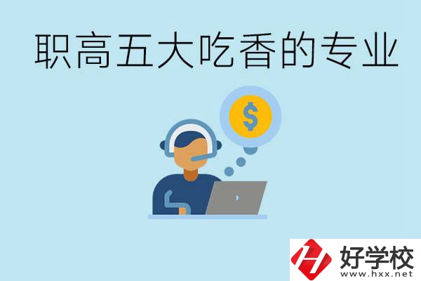 職高五大吃香專業(yè)是哪些？湖南有哪些職高有這些專業(yè)？