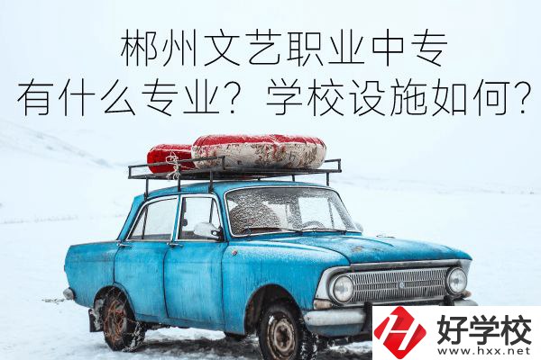 郴州文藝職業(yè)中專有什么專業(yè)？學(xué)校設(shè)施如何？