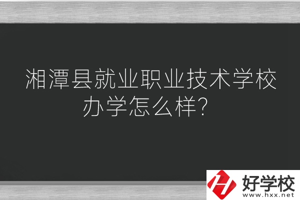 湘潭縣就業(yè)職業(yè)技術(shù)學(xué)校辦學(xué)怎么樣？好不好？