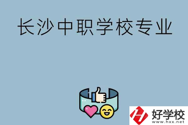 在長(zhǎng)沙上中職學(xué)校讀哪類專業(yè)比較好？