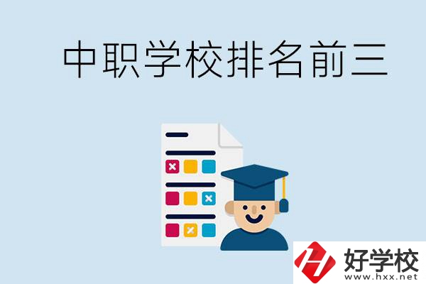 益陽中職學(xué)校排名前三的有哪些？辦學(xué)優(yōu)勢是什么？
