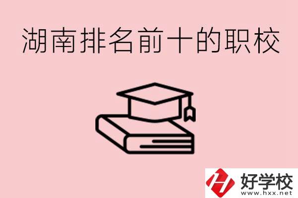 湖南排名前十職業(yè)學(xué)校是哪些？具體位置在哪里？