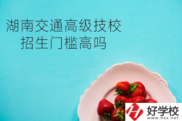 湖南交通高級技校招生門檻高嗎？專業(yè)有哪些？