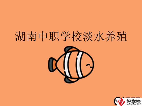在湖南，哪些中職學(xué)校開設(shè)了淡水養(yǎng)殖專業(yè)?
