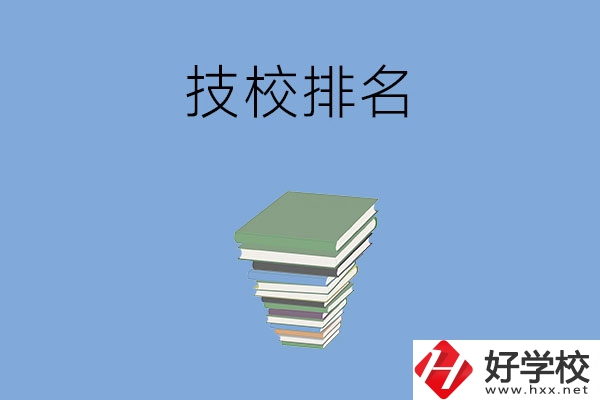長沙排名前五的技校是哪些？有什么特色專業(yè)？