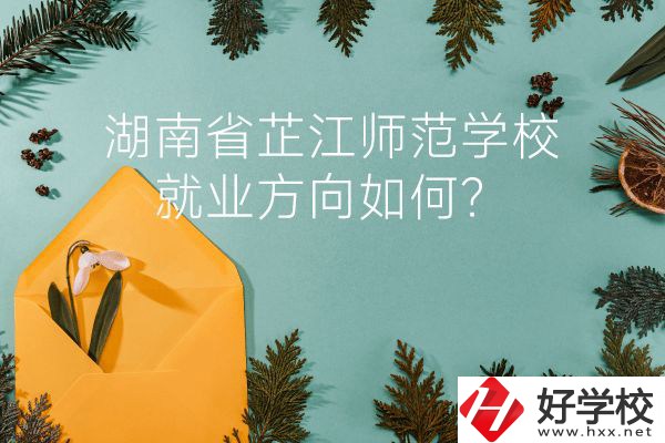 湖南省芷江師范學(xué)校教學(xué)質(zhì)量怎么樣？就業(yè)方向如何？