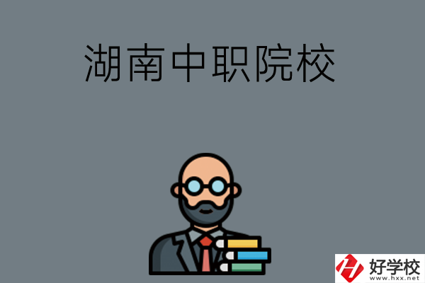 湖南哪些中職院校比較好？