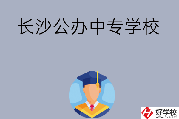 長沙有哪些公辦中專學(xué)校值得選擇呢？