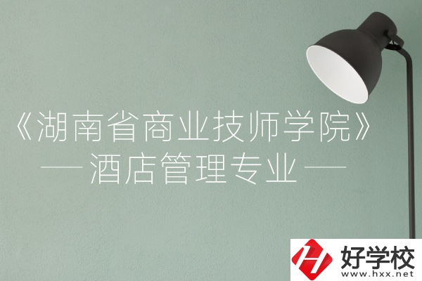 湖南省商業(yè)技師學(xué)院的酒店管理專業(yè)怎么樣？