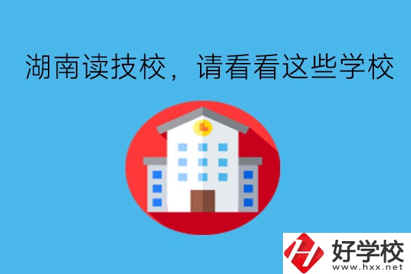 湖南讀技校，請看看這些學(xué)校!