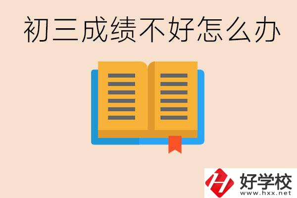初三學(xué)生成績(jī)不好怎么辦？岳陽有沒有好的民辦職校？