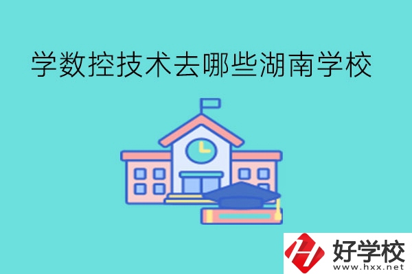 中職學(xué)數(shù)控技術(shù)，可以去哪些湖南學(xué)校?