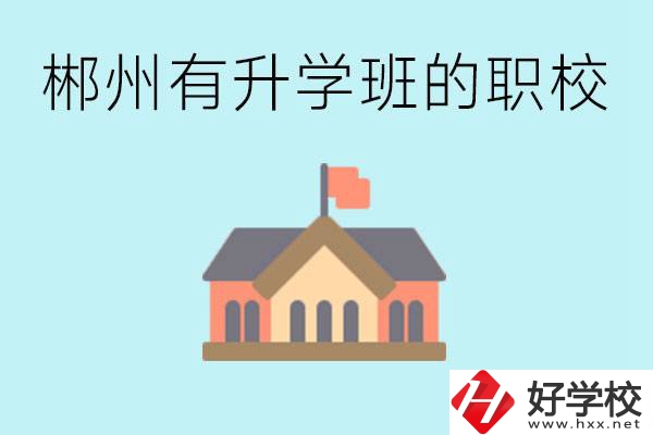 郴州有哪些職校有升學(xué)班？升學(xué)率怎么樣？
